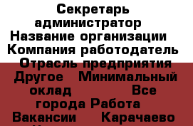 Секретарь-администратор › Название организации ­ Компания-работодатель › Отрасль предприятия ­ Другое › Минимальный оклад ­ 10 000 - Все города Работа » Вакансии   . Карачаево-Черкесская респ.